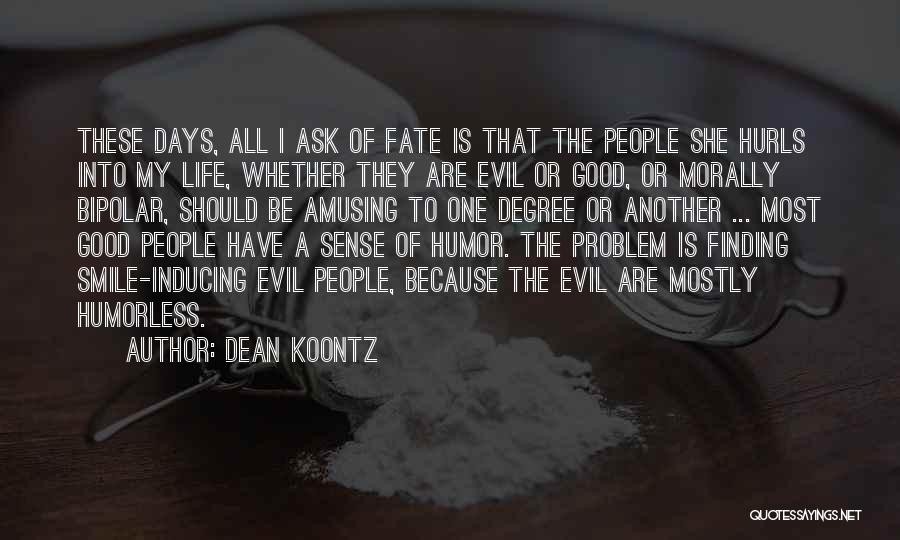 Dean Koontz Quotes: These Days, All I Ask Of Fate Is That The People She Hurls Into My Life, Whether They Are Evil