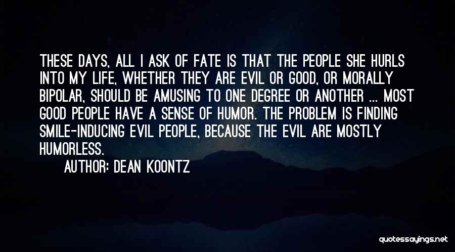 Dean Koontz Quotes: These Days, All I Ask Of Fate Is That The People She Hurls Into My Life, Whether They Are Evil