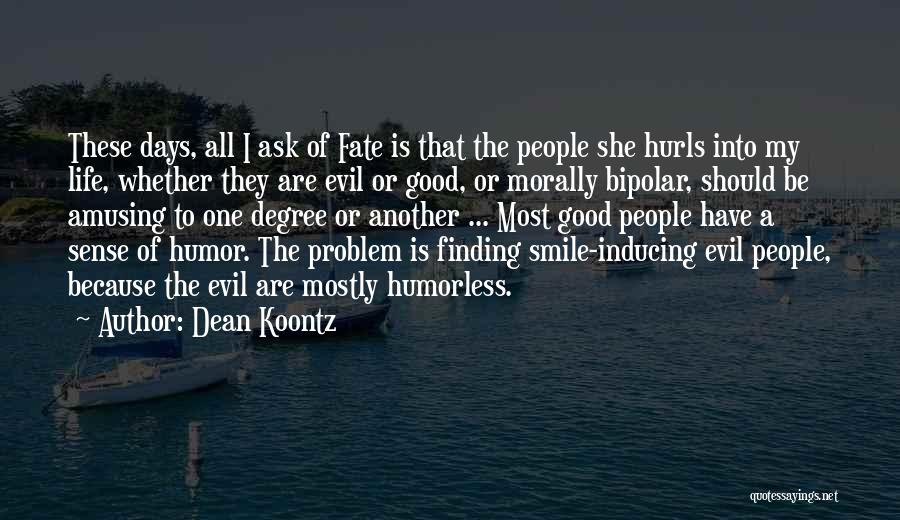 Dean Koontz Quotes: These Days, All I Ask Of Fate Is That The People She Hurls Into My Life, Whether They Are Evil