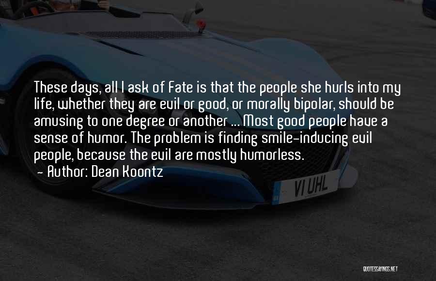 Dean Koontz Quotes: These Days, All I Ask Of Fate Is That The People She Hurls Into My Life, Whether They Are Evil