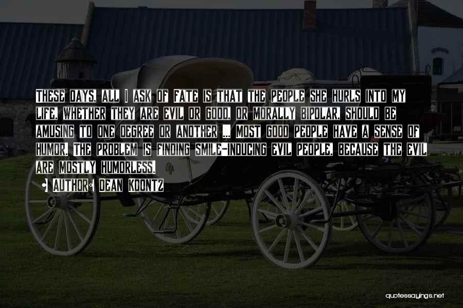 Dean Koontz Quotes: These Days, All I Ask Of Fate Is That The People She Hurls Into My Life, Whether They Are Evil