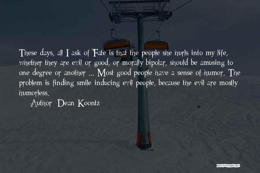 Dean Koontz Quotes: These Days, All I Ask Of Fate Is That The People She Hurls Into My Life, Whether They Are Evil