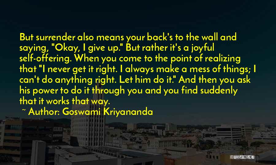 Goswami Kriyananda Quotes: But Surrender Also Means Your Back's To The Wall And Saying, Okay, I Give Up. But Rather It's A Joyful