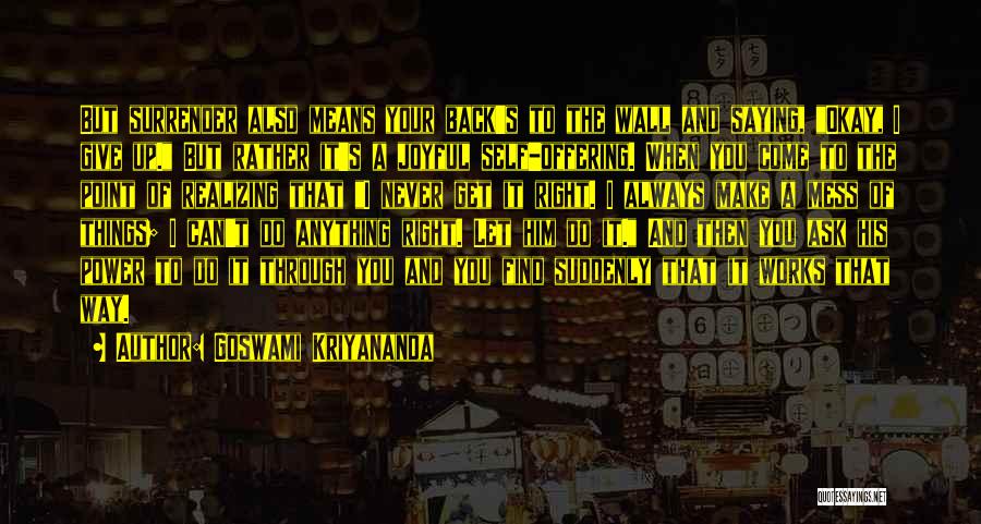 Goswami Kriyananda Quotes: But Surrender Also Means Your Back's To The Wall And Saying, Okay, I Give Up. But Rather It's A Joyful