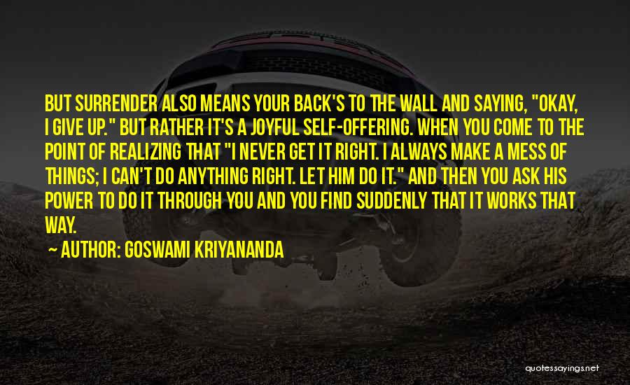 Goswami Kriyananda Quotes: But Surrender Also Means Your Back's To The Wall And Saying, Okay, I Give Up. But Rather It's A Joyful