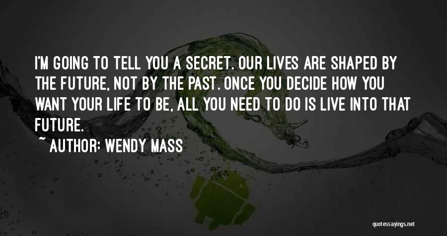 Wendy Mass Quotes: I'm Going To Tell You A Secret. Our Lives Are Shaped By The Future, Not By The Past. Once You