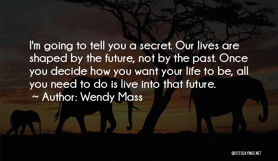 Wendy Mass Quotes: I'm Going To Tell You A Secret. Our Lives Are Shaped By The Future, Not By The Past. Once You