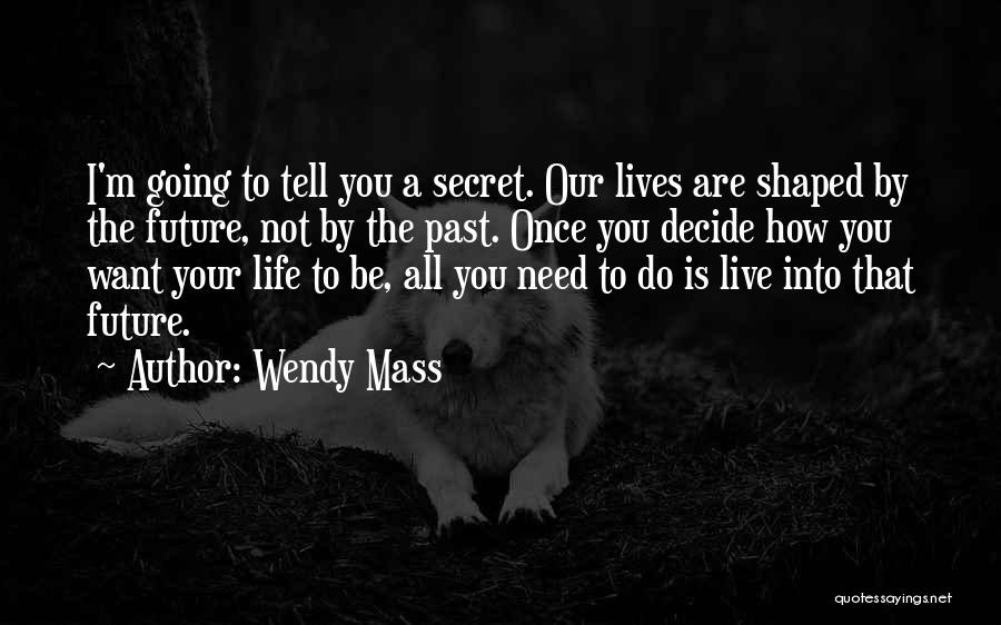 Wendy Mass Quotes: I'm Going To Tell You A Secret. Our Lives Are Shaped By The Future, Not By The Past. Once You