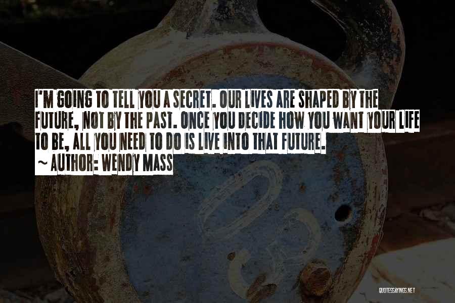 Wendy Mass Quotes: I'm Going To Tell You A Secret. Our Lives Are Shaped By The Future, Not By The Past. Once You