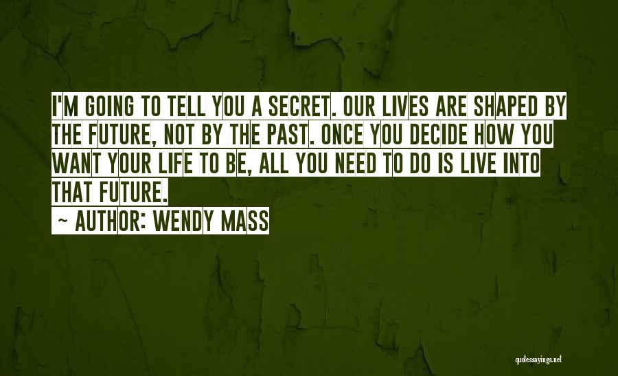 Wendy Mass Quotes: I'm Going To Tell You A Secret. Our Lives Are Shaped By The Future, Not By The Past. Once You