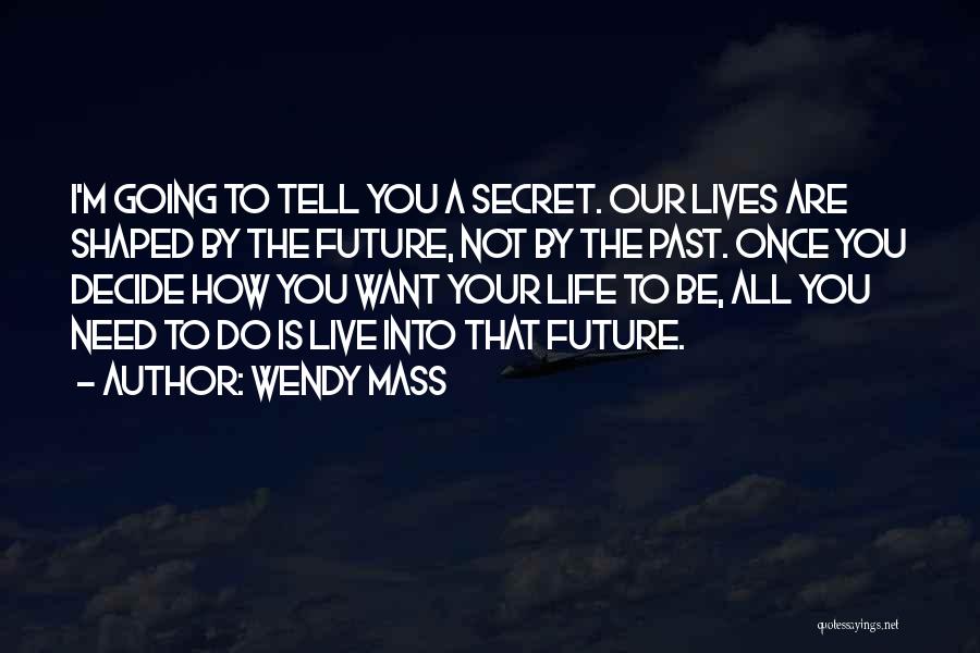 Wendy Mass Quotes: I'm Going To Tell You A Secret. Our Lives Are Shaped By The Future, Not By The Past. Once You
