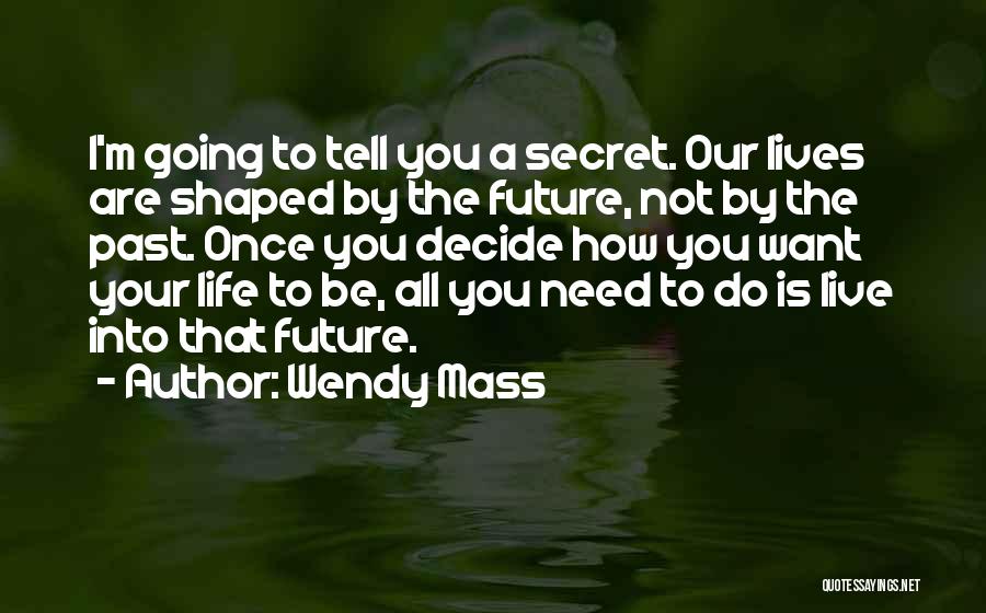 Wendy Mass Quotes: I'm Going To Tell You A Secret. Our Lives Are Shaped By The Future, Not By The Past. Once You