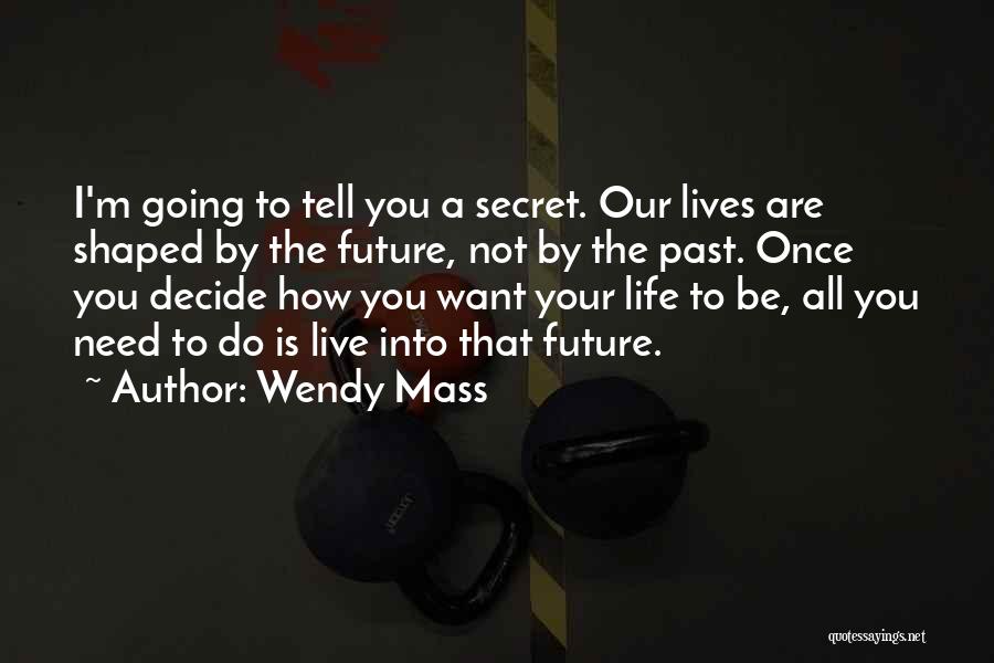 Wendy Mass Quotes: I'm Going To Tell You A Secret. Our Lives Are Shaped By The Future, Not By The Past. Once You