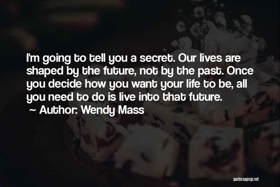 Wendy Mass Quotes: I'm Going To Tell You A Secret. Our Lives Are Shaped By The Future, Not By The Past. Once You