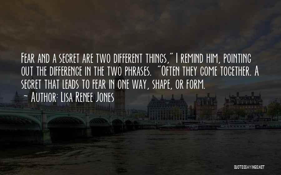 Lisa Renee Jones Quotes: Fear And A Secret Are Two Different Things, I Remind Him, Pointing Out The Difference In The Two Phrases. Often