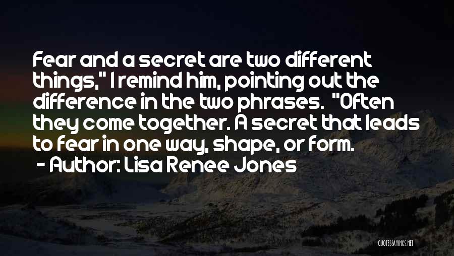 Lisa Renee Jones Quotes: Fear And A Secret Are Two Different Things, I Remind Him, Pointing Out The Difference In The Two Phrases. Often