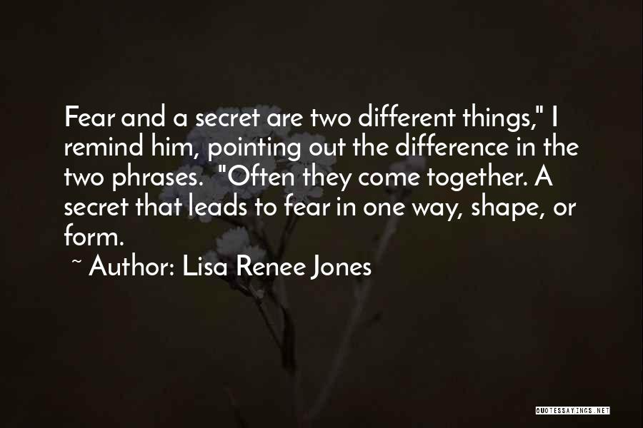 Lisa Renee Jones Quotes: Fear And A Secret Are Two Different Things, I Remind Him, Pointing Out The Difference In The Two Phrases. Often