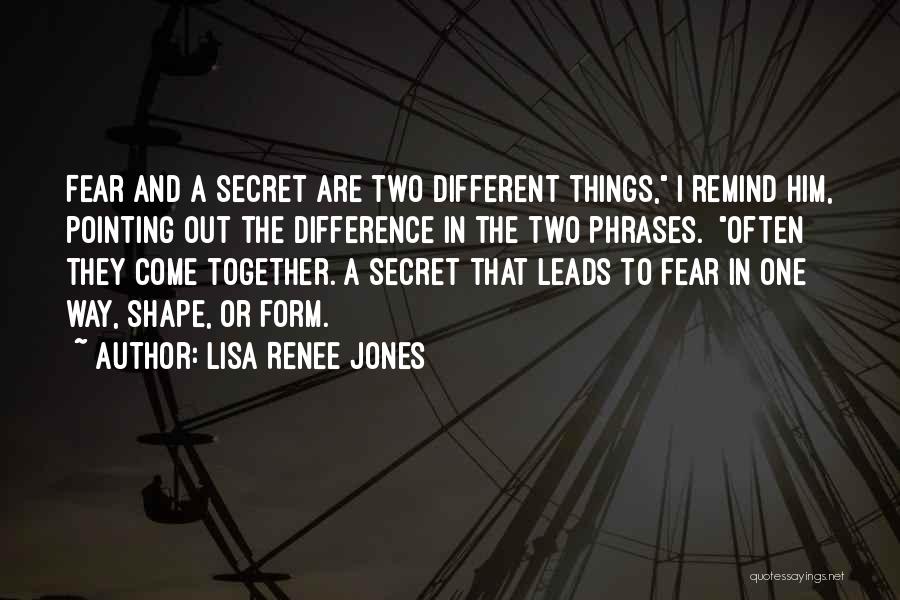 Lisa Renee Jones Quotes: Fear And A Secret Are Two Different Things, I Remind Him, Pointing Out The Difference In The Two Phrases. Often