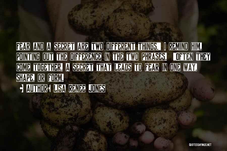 Lisa Renee Jones Quotes: Fear And A Secret Are Two Different Things, I Remind Him, Pointing Out The Difference In The Two Phrases. Often