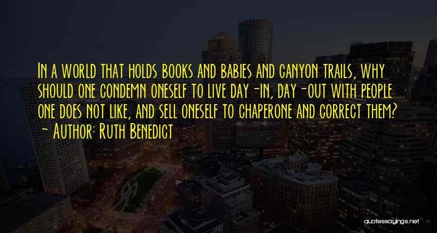 Ruth Benedict Quotes: In A World That Holds Books And Babies And Canyon Trails, Why Should One Condemn Oneself To Live Day-in, Day-out