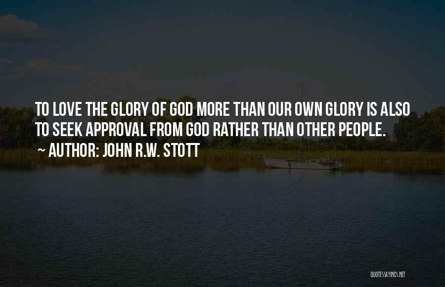 John R.W. Stott Quotes: To Love The Glory Of God More Than Our Own Glory Is Also To Seek Approval From God Rather Than