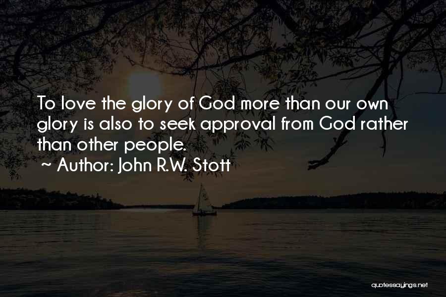 John R.W. Stott Quotes: To Love The Glory Of God More Than Our Own Glory Is Also To Seek Approval From God Rather Than