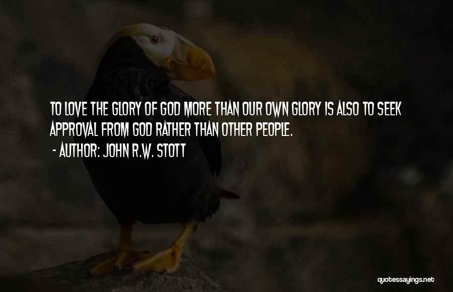 John R.W. Stott Quotes: To Love The Glory Of God More Than Our Own Glory Is Also To Seek Approval From God Rather Than