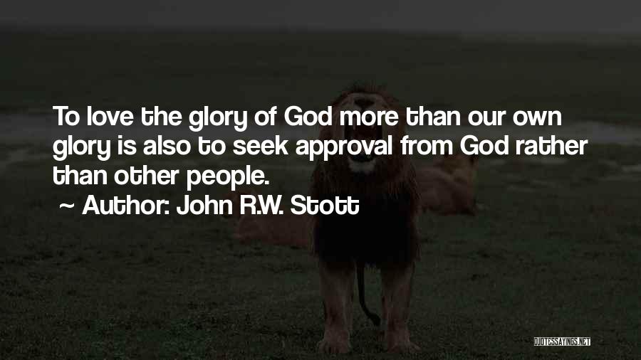 John R.W. Stott Quotes: To Love The Glory Of God More Than Our Own Glory Is Also To Seek Approval From God Rather Than