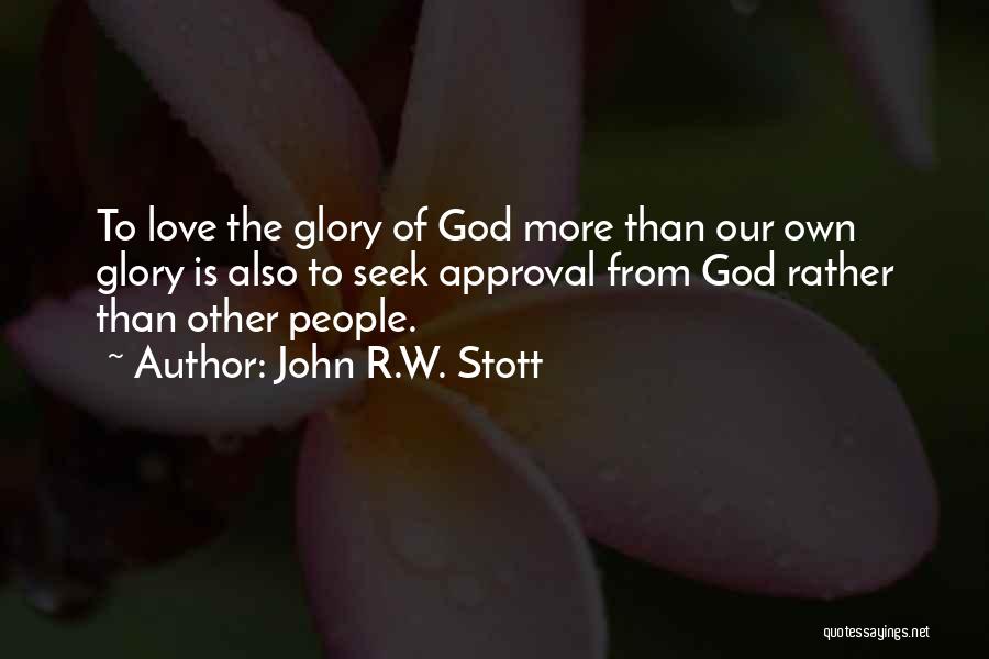 John R.W. Stott Quotes: To Love The Glory Of God More Than Our Own Glory Is Also To Seek Approval From God Rather Than