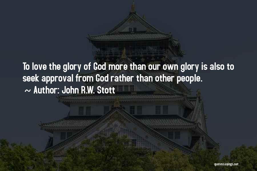 John R.W. Stott Quotes: To Love The Glory Of God More Than Our Own Glory Is Also To Seek Approval From God Rather Than
