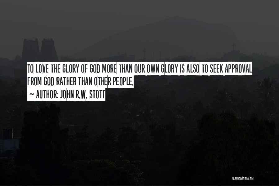John R.W. Stott Quotes: To Love The Glory Of God More Than Our Own Glory Is Also To Seek Approval From God Rather Than