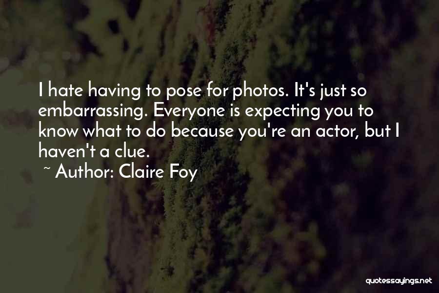 Claire Foy Quotes: I Hate Having To Pose For Photos. It's Just So Embarrassing. Everyone Is Expecting You To Know What To Do