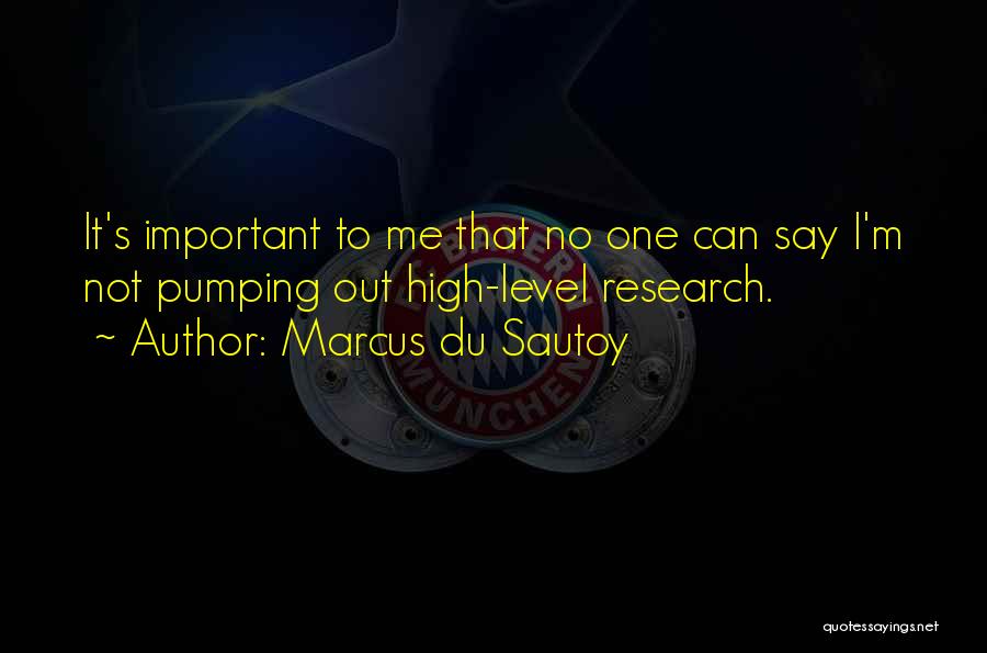 Marcus Du Sautoy Quotes: It's Important To Me That No One Can Say I'm Not Pumping Out High-level Research.