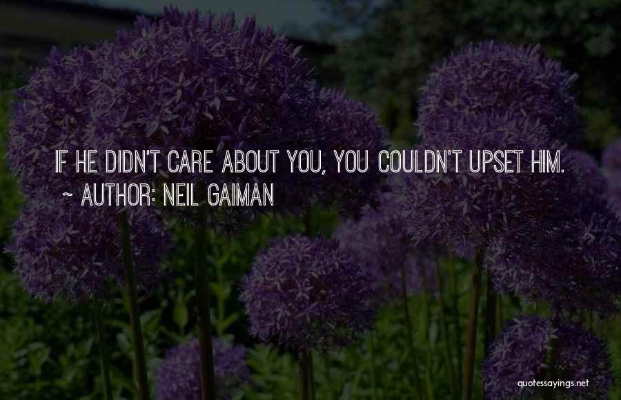 Neil Gaiman Quotes: If He Didn't Care About You, You Couldn't Upset Him.