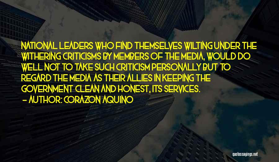 Corazon Aquino Quotes: National Leaders Who Find Themselves Wilting Under The Withering Criticisms By Members Of The Media, Would Do Well Not To
