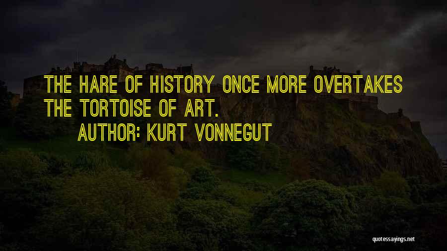 Kurt Vonnegut Quotes: The Hare Of History Once More Overtakes The Tortoise Of Art.