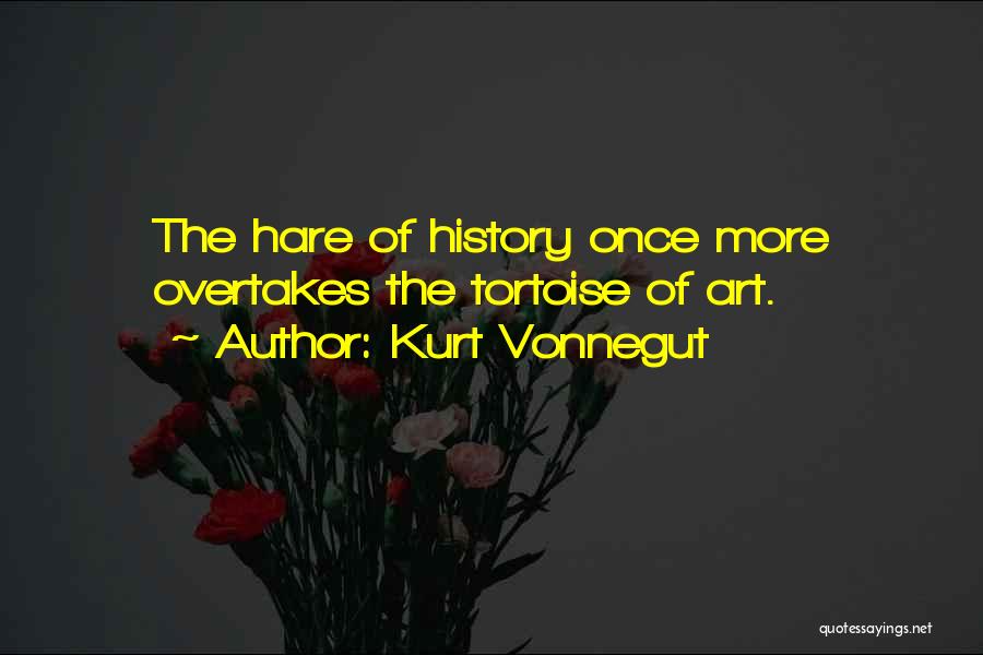 Kurt Vonnegut Quotes: The Hare Of History Once More Overtakes The Tortoise Of Art.