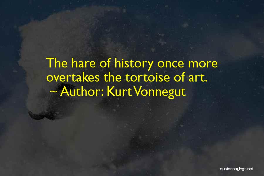 Kurt Vonnegut Quotes: The Hare Of History Once More Overtakes The Tortoise Of Art.