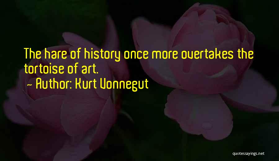 Kurt Vonnegut Quotes: The Hare Of History Once More Overtakes The Tortoise Of Art.