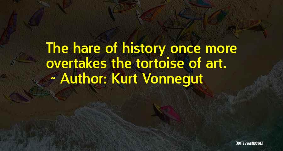 Kurt Vonnegut Quotes: The Hare Of History Once More Overtakes The Tortoise Of Art.