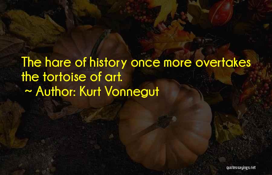 Kurt Vonnegut Quotes: The Hare Of History Once More Overtakes The Tortoise Of Art.