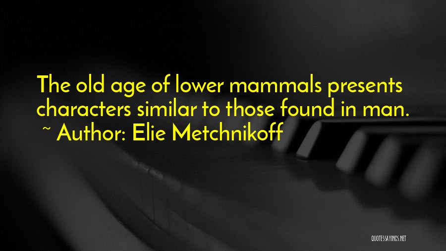 Elie Metchnikoff Quotes: The Old Age Of Lower Mammals Presents Characters Similar To Those Found In Man.