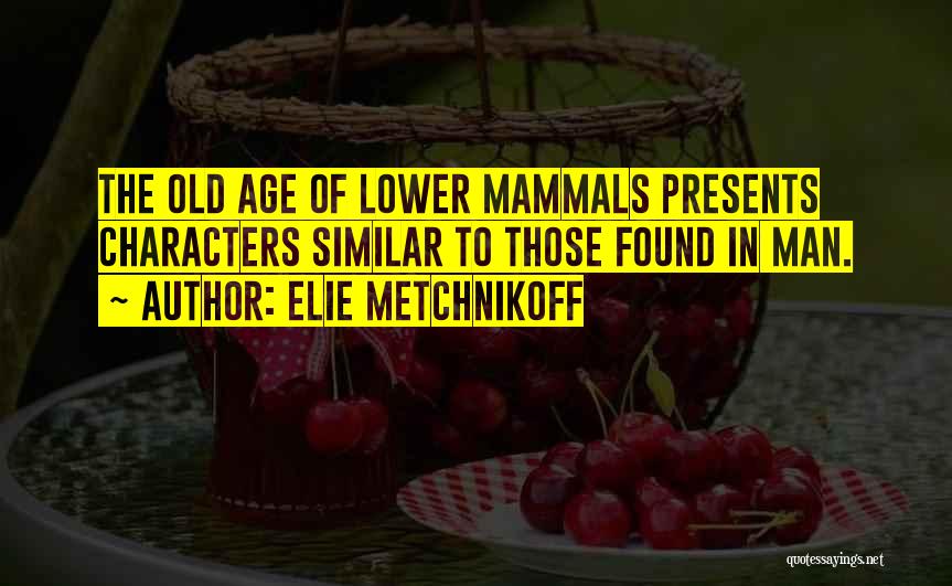 Elie Metchnikoff Quotes: The Old Age Of Lower Mammals Presents Characters Similar To Those Found In Man.