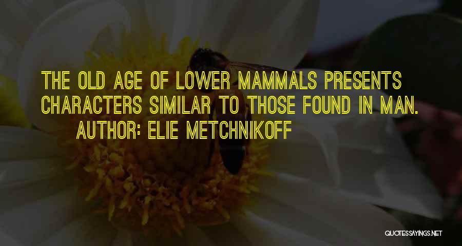 Elie Metchnikoff Quotes: The Old Age Of Lower Mammals Presents Characters Similar To Those Found In Man.