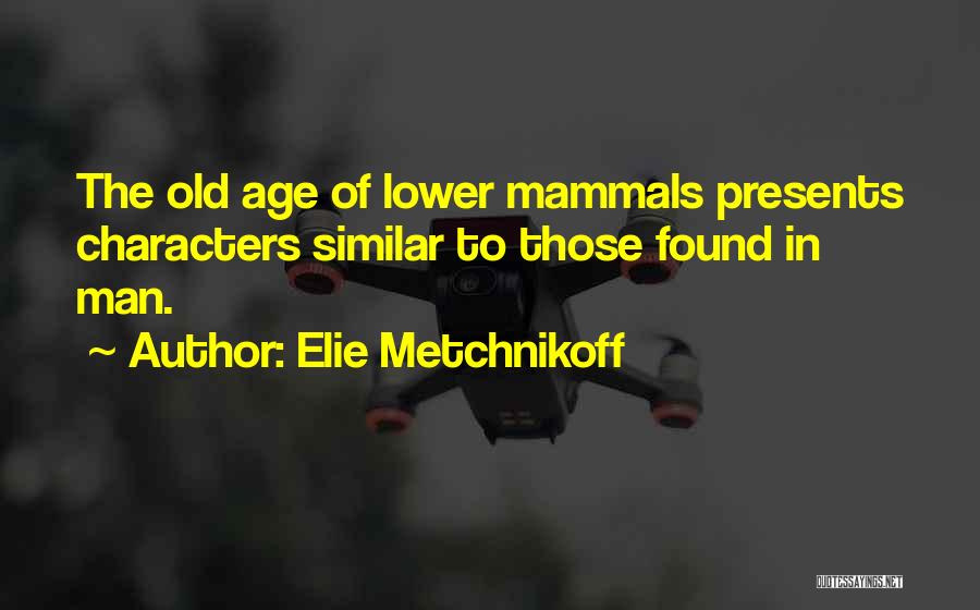 Elie Metchnikoff Quotes: The Old Age Of Lower Mammals Presents Characters Similar To Those Found In Man.