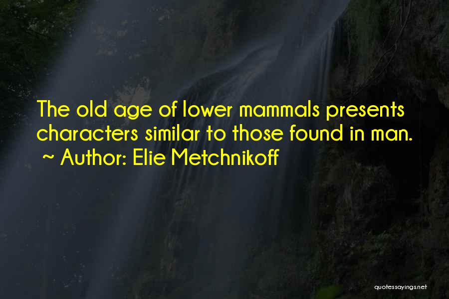 Elie Metchnikoff Quotes: The Old Age Of Lower Mammals Presents Characters Similar To Those Found In Man.