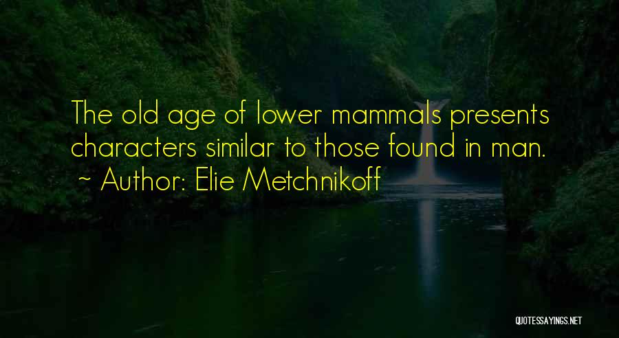 Elie Metchnikoff Quotes: The Old Age Of Lower Mammals Presents Characters Similar To Those Found In Man.