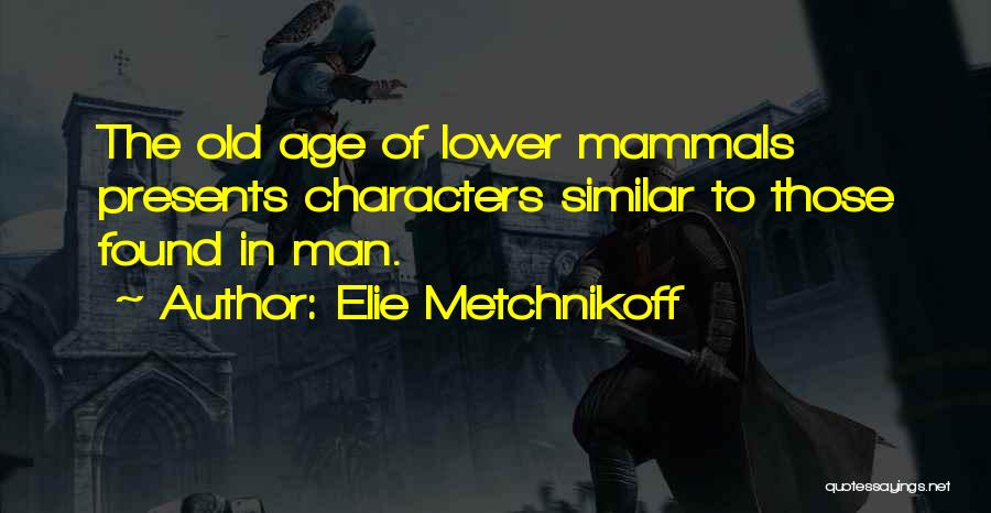 Elie Metchnikoff Quotes: The Old Age Of Lower Mammals Presents Characters Similar To Those Found In Man.