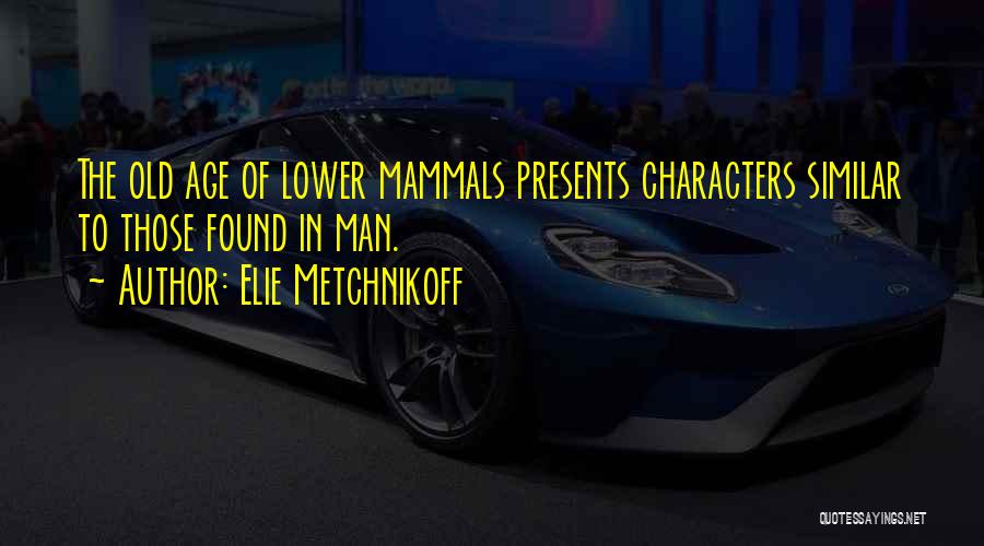 Elie Metchnikoff Quotes: The Old Age Of Lower Mammals Presents Characters Similar To Those Found In Man.