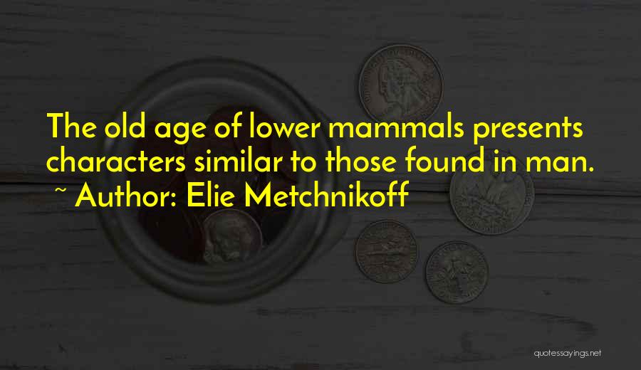 Elie Metchnikoff Quotes: The Old Age Of Lower Mammals Presents Characters Similar To Those Found In Man.